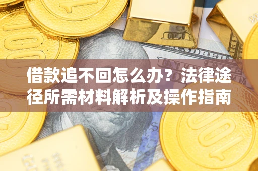 济南借款追不回怎么办?法律途径所需材料解析及操作指南 济南借款追不回怎么办?法律途径所需材料解析及操作指南
