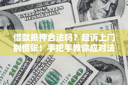 济南借款抵押合法吗？起诉上门别慌张！手把手教你应对法律程序