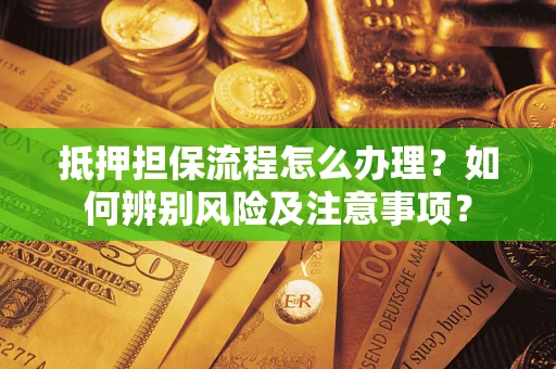 济南抵押担保流程怎么办理？如何辨别风险及注意事项？