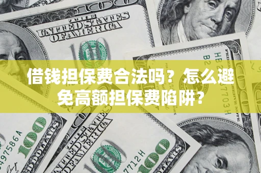 济南借钱担保费合法吗？怎么避免高额担保费陷阱？