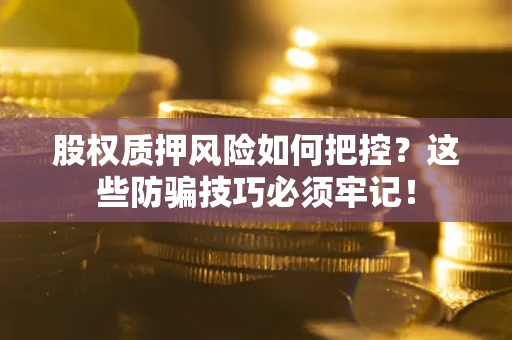 济南股权质押风险如何把控？这些防骗技巧必须牢记！