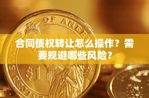 济南合同债权转让怎么操作？需要规避哪些风险？