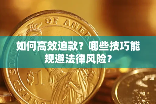 济南如何高效追款？哪些技巧能规避法律风险？