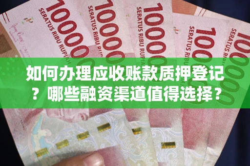 济南如何办理应收账款质押登记？哪些融资渠道值得选择？