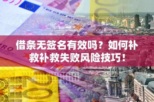 济南借条无签名有效吗？如何补救补救失败风险技巧！