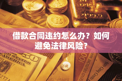 济南借款合同违约怎么办？如何避免法律风险？