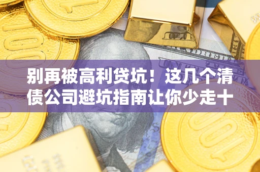 济南别再被高利贷坑！这几个清债公司避坑指南让你少走十年弯路