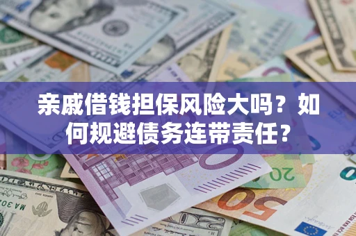 济南亲戚借钱担保风险大吗？如何规避债务连带责任？