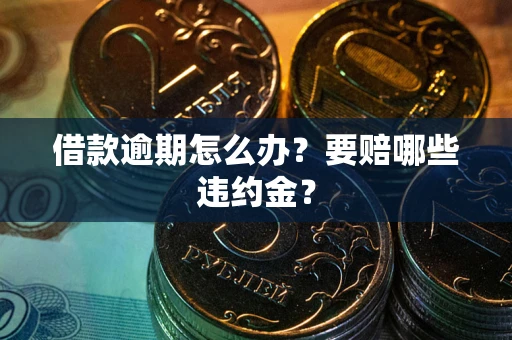 济南借款逾期怎么办？要赔哪些违约金？