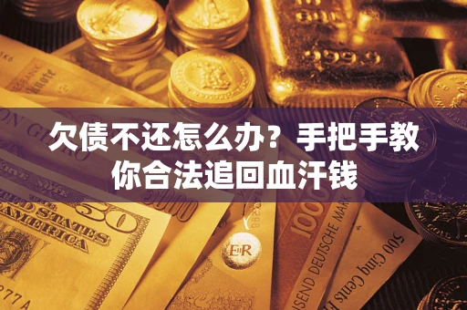 济南欠债不还怎么办?手把手教你合法追回血汗钱 济南欠债不还怎么办?手把手教你合法追回血汗钱