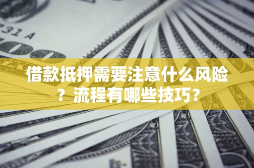 济南借款抵押需要注意什么风险？流程有哪些技巧？