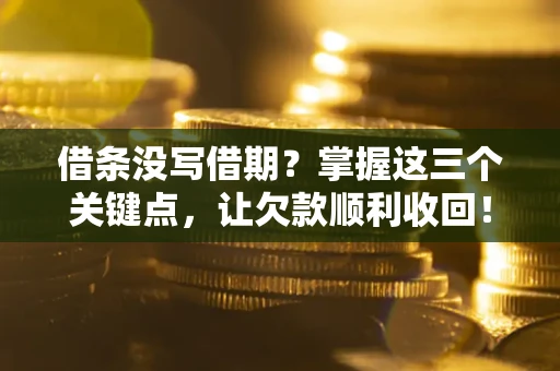 济南借条没写借期？掌握这三个关键点，让欠款顺利收回！