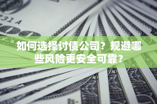 济南如何选择讨债公司？规避哪些风险更安全可靠？