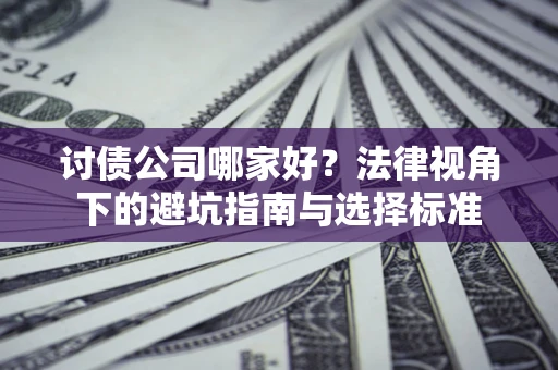 济南讨债公司哪家好？法律视角下的避坑指南与选择标准