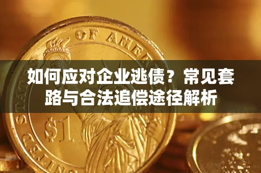济南如何应对企业逃债？常见套路与合法追偿途径解析