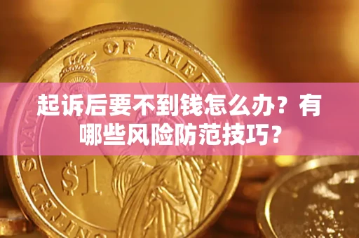 济南起诉后要不到钱怎么办?有哪些风险防范技巧? 济南起诉后要不到钱怎么办?有哪些风险防范技巧?