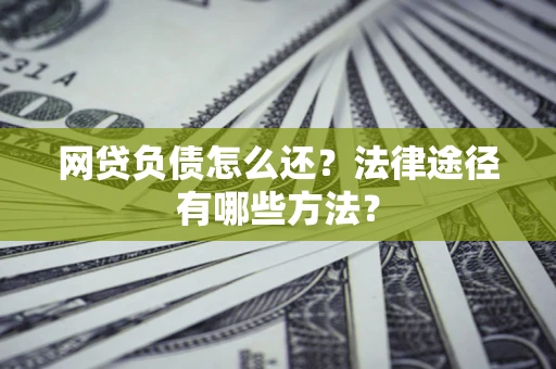 济南网贷负债怎么还？法律途径有哪些方法？