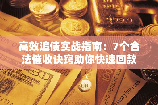 济南高效追债实战指南：7个合法催收诀窍助你快速回款