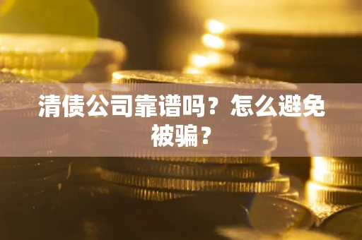 济南清债公司靠谱吗？怎么避免被骗？