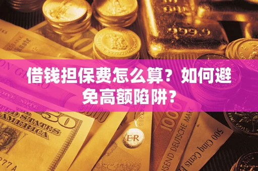 济南借钱担保费怎么算？如何避免高额陷阱？