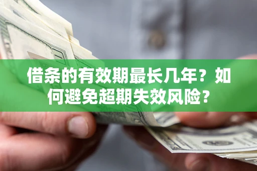 济南借条的有效期最长几年？如何避免超期失效风险？