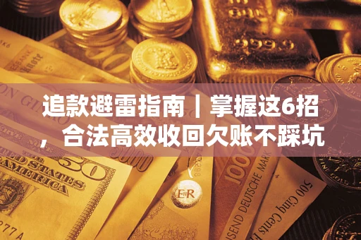 济南追款避雷指南｜掌握这6招，合法高效收回欠账不踩坑