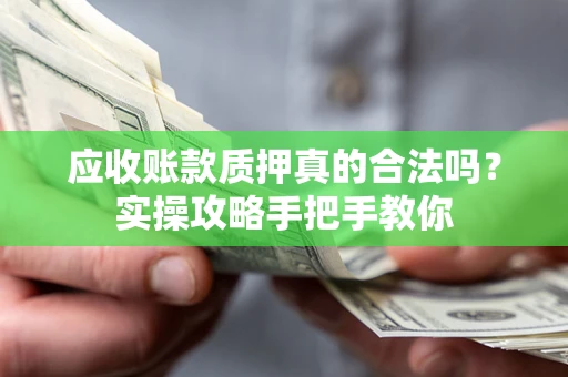 济南应收账款质押真的合法吗？实操攻略手把手教你