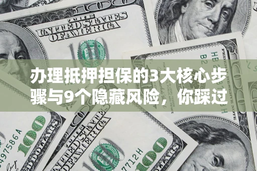 济南办理抵押担保的3大核心步骤与9个隐藏风险，你踩过哪个坑？