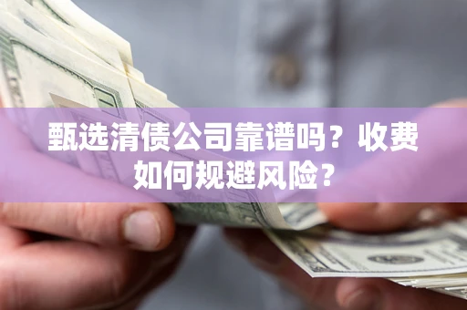 济南甄选清债公司靠谱吗？收费如何规避风险？