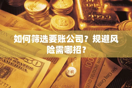 济南如何筛选要账公司？规避风险需哪招？