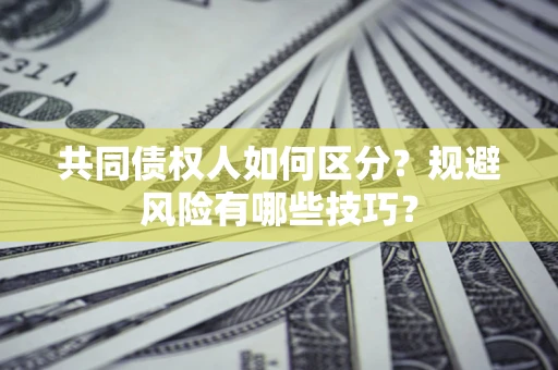 济南共同债权人如何区分？规避风险有哪些技巧？