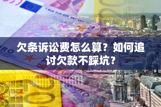 济南欠条诉讼费怎么算？如何追讨欠款不踩坑？