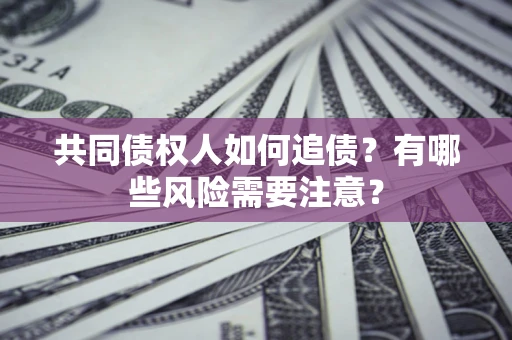 济南共同债权人如何追债？有哪些风险需要注意？