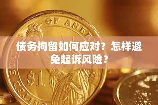 济南债务拘留如何应对？怎样避免起诉风险？