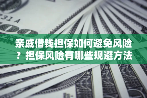 济南亲戚借钱担保如何避免风险？担保风险有哪些规避方法？