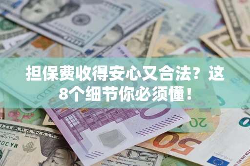 济南担保费收得安心又合法？这8个细节你必须懂！
