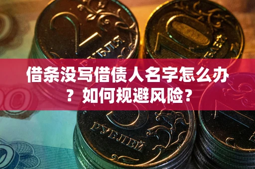 济南借条没写借债人名字怎么办？如何规避风险？