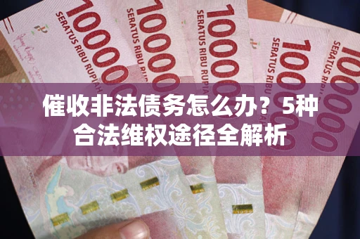 济南催收非法债务怎么办？5种合法维权途径全解析