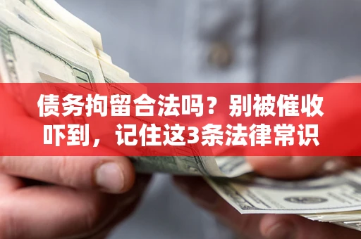 济南债务拘留合法吗?别被催收吓到,记住这3条法律常识 济南债务拘留合法吗?别被催收吓到,记住这3条法律常识