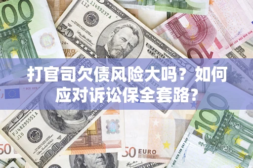 济南打官司欠债风险大吗？如何应对诉讼保全套路？