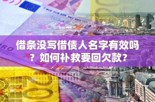 济南借条没写借债人名字有效吗？如何补救要回欠款？