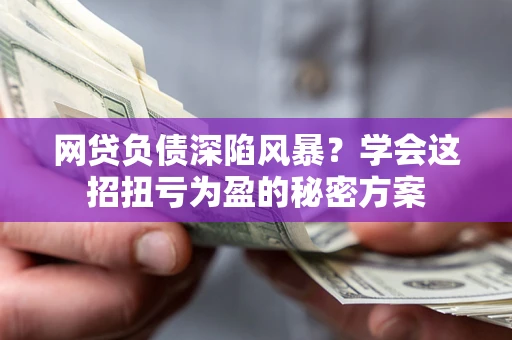 济南网贷负债深陷风暴？学会这招扭亏为盈的秘密方案