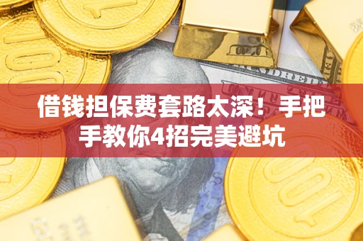 济南借钱担保费套路太深！手把手教你4招完美避坑