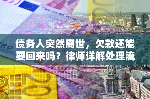 济南债务人突然离世，欠款还能要回来吗？律师详解处理流程
