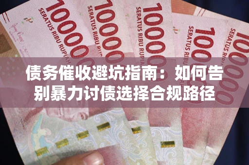 济南债务催收避坑指南：如何告别暴力讨债选择合规路径