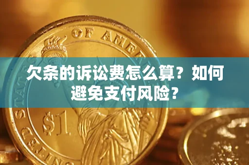 济南欠条的诉讼费怎么算？如何避免支付风险？