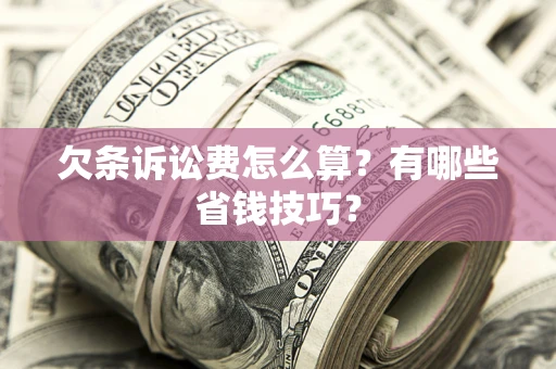 济南欠条诉讼费怎么算？有哪些省钱技巧？