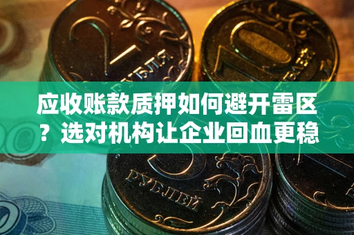 济南应收账款质押如何避开雷区？选对机构让企业回血更稳