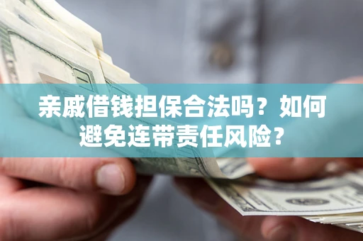 济南亲戚借钱担保合法吗？如何避免连带责任风险？