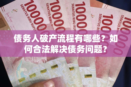 济南债务人破产流程有哪些？如何合法解决债务问题？